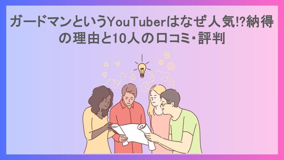 ガードマンというYouTuberはなぜ人気!?納得の理由と10人の口コミ・評判